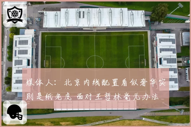 媒体人：北京内线配置看似奢华实则是纸老虎 面对王哲林毫无办法