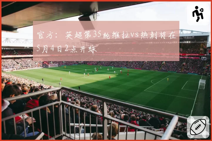 官方:英超第35轮维拉vs热刺将在5月4日2点开球