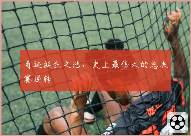 奇迹诞生之地，史上最伟大的总决赛逆转