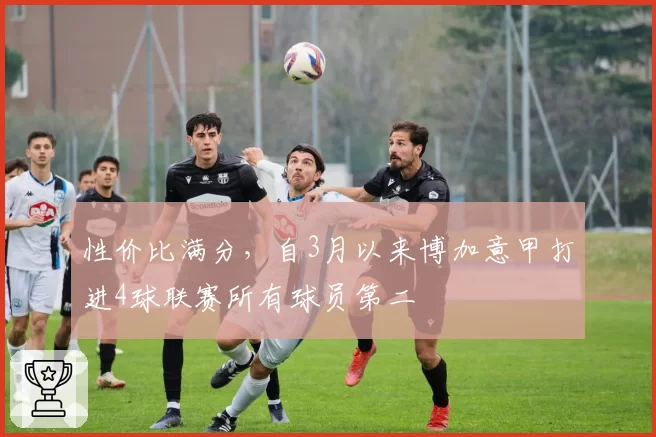 性价比满分，自3月以来博加意甲打进4球联赛所有球员第二