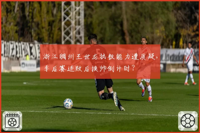 浙江稠州王世龙执教能力遭质疑，季后赛连败后换帅倒计时？