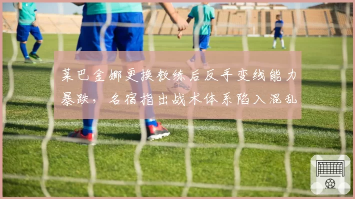 莱巴金娜更换教练后反手变线能力暴跌，名宿指出战术体系陷入混乱