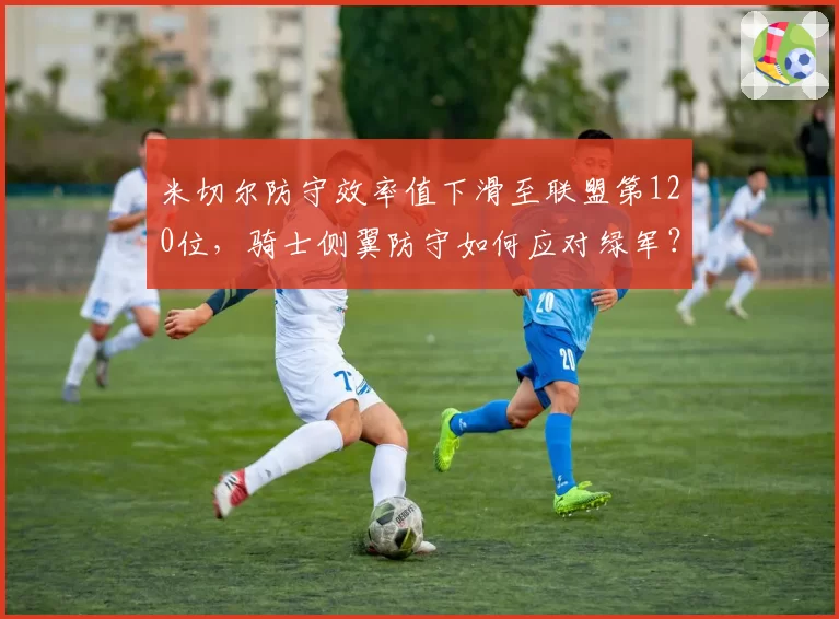 米切尔防守效率值下滑至联盟第120位,骑士侧翼防守如何应对绿军?
