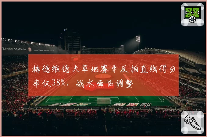 梅德维德夫草地赛季反拍直线得分率仅38%，战术面临调整