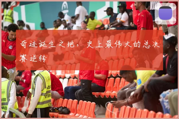 奇迹诞生之地,史上最伟大的总决赛逆转