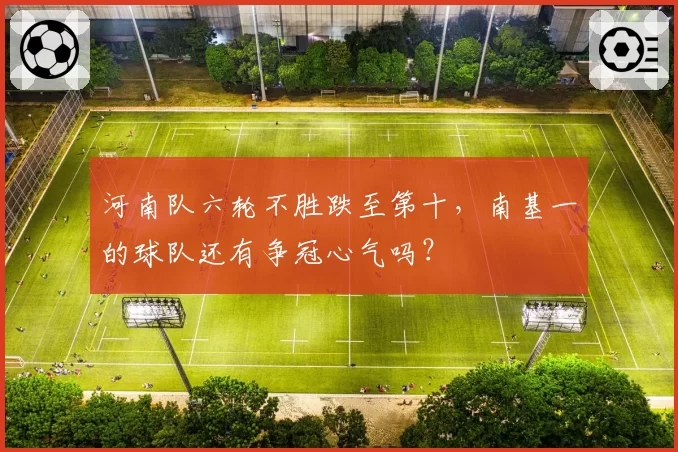 河南队六轮不胜跌至第十，南基一的球队还有争冠心气吗？