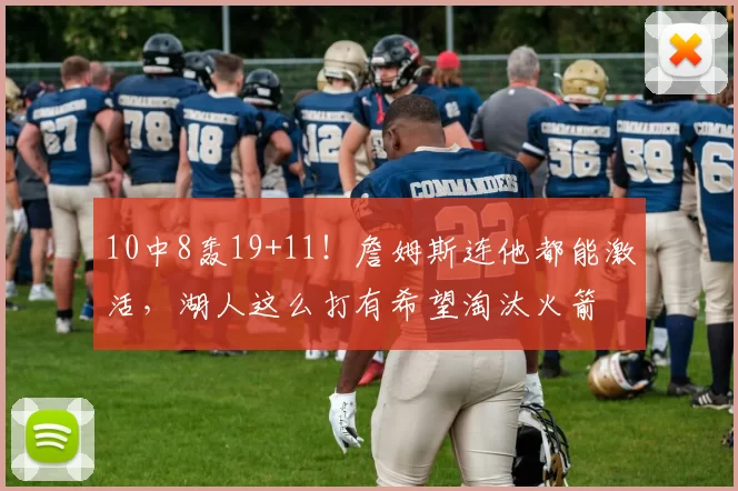 10中8轰19+11!詹姆斯连他都能激活,湖人这么打有希望淘汰火箭