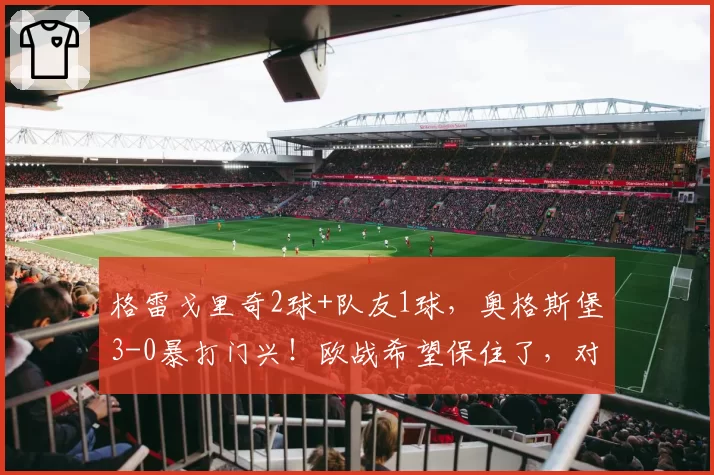 格雷戈里奇2球+队友1球，奥格斯堡3-0暴打门兴！欧战希望保住了，对手却彻底哑火